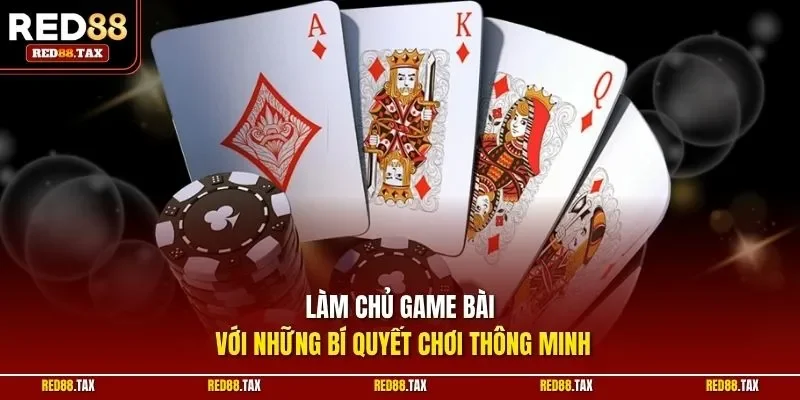 Làm chủ game bài với những bí quyết chơi thông minh